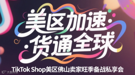 “美区加速，货通全球　——TikTok Shop美区佛山卖家旺季备战私享会（改期10.15）