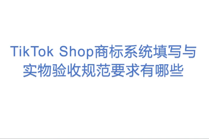 TikTok Shop商标系统填写与实物验收规范要求有哪些？