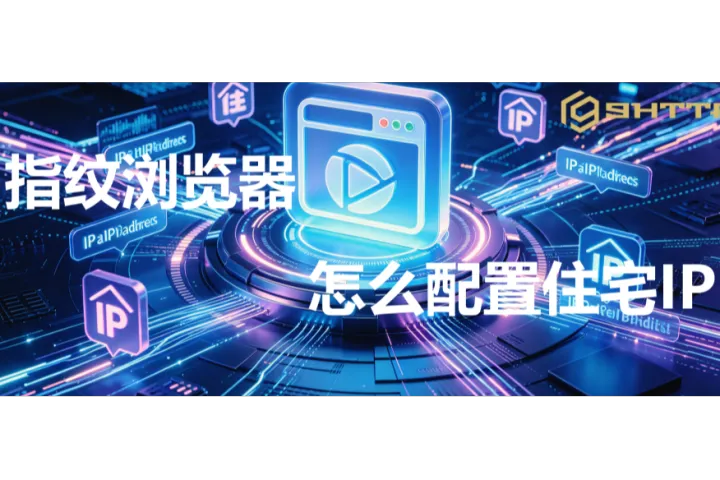 指纹浏览器怎么配住宅IP代理？