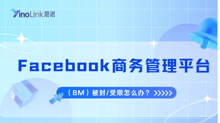 Facebook商务管理平台（BM）被封/受限怎么办？最新解封教程与防封指南