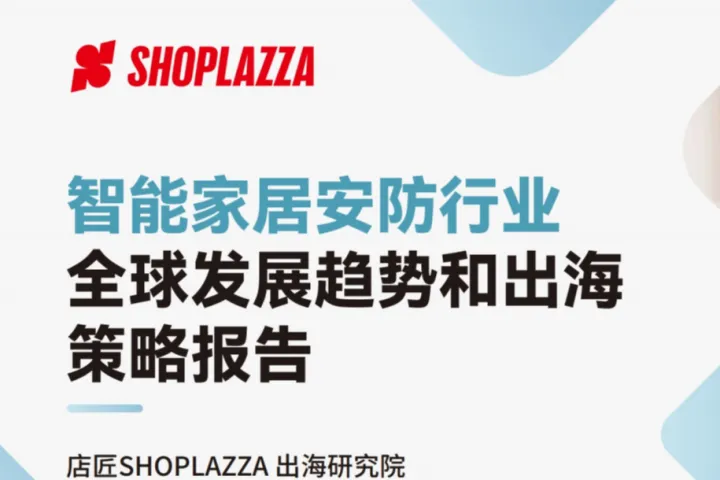店匠：智能家居<em>安</em><em>防</em>行业-全球发展趋势和出海策略报告
