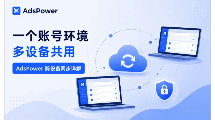 一个账号环境多设备共用，AdsPower 跨设备同步详解