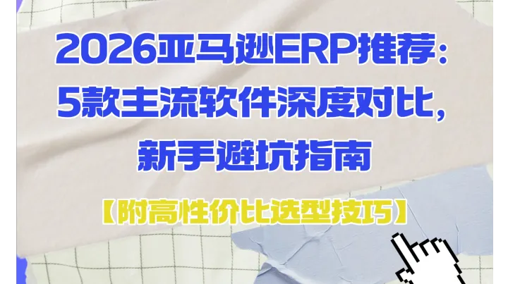 2026亚马逊ERP推荐：5款主流软件深度对比，新手避坑指南【附高性价比选型技巧】