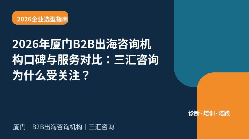 2026年厦门B2B出海咨询机构口碑与服务对比：三汇咨询为什么受关注？
