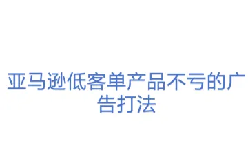 亚马逊低客单产品不亏的广告打法