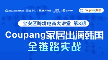 Coupang 家居出海韩国●全链路实战 宝安区跨境电商大讲堂 第8期