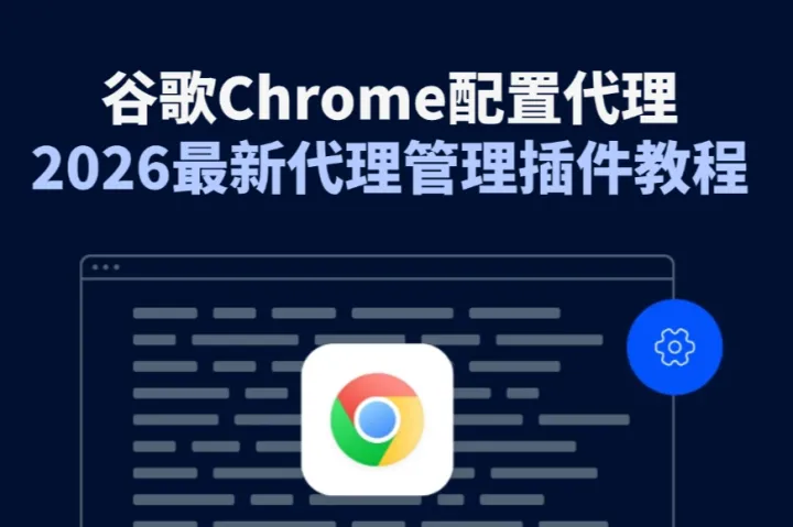 2026谷歌Chrome代理设置教程：如何在谷歌浏览器中配置代理IP？