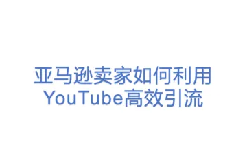 亚马逊卖家如何利用YouTube高效引流