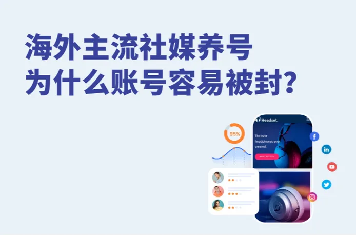 海外主流社媒养号：为什么账号容易被封？养号失败原因与解决方法