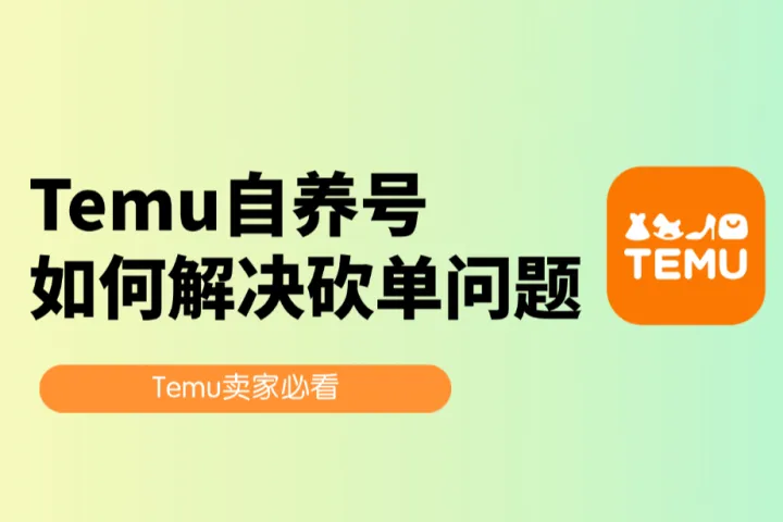 Temu卖家必看：如何借Temu自养号解决砍单问题