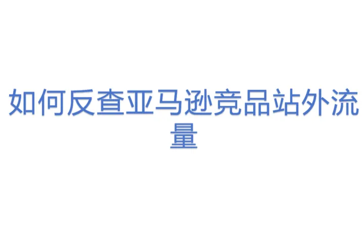 <em>如何</em>反查亚马逊竞品站外流量