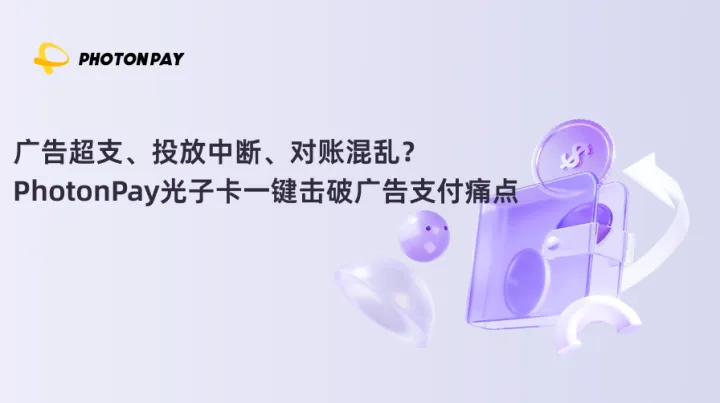 广告超支、投放中断、对账混乱？PhotonPay光子卡一键击破广告支付痛点