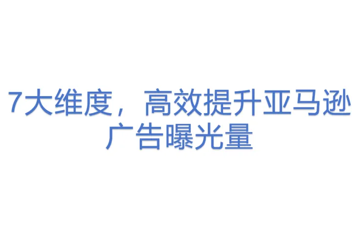 7大维度，高效提升亚马逊广告曝光<em>量</em>