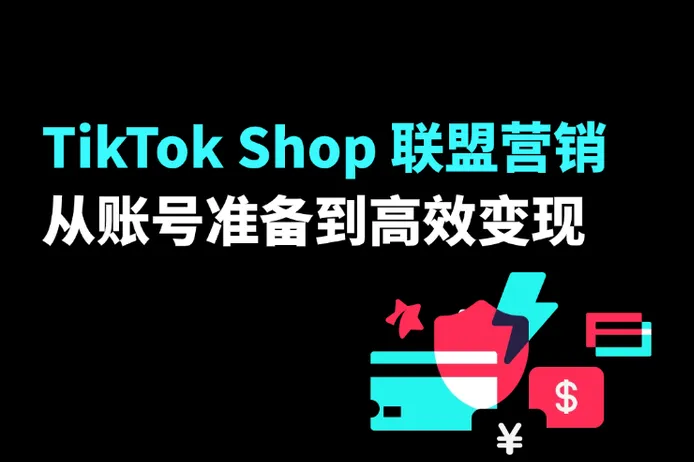 TikTok Shop 联盟营销全攻略：从账号准备到高效变现
