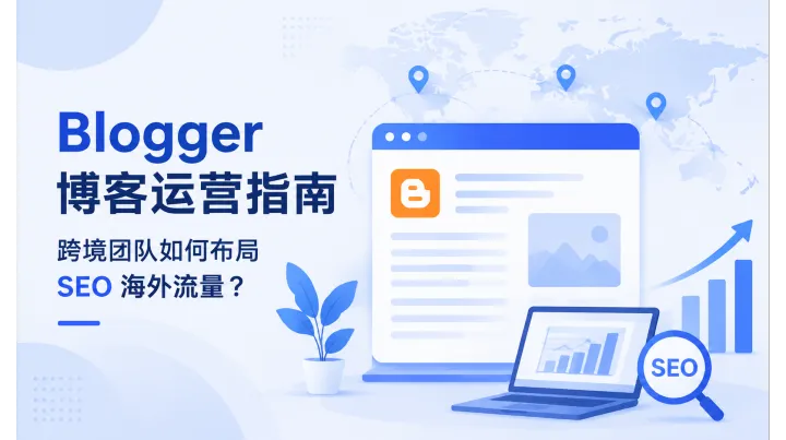 Blogger 博客运营指南：跨境团队如何布局 SEO 海外流量？
