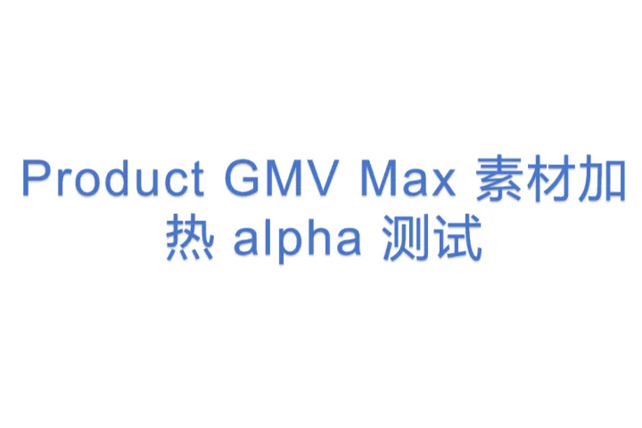 Product GMV Max 素材加热 alpha 测试 
