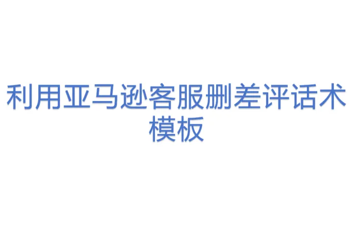 利用亚马逊<em>客服</em>删差评话术模板