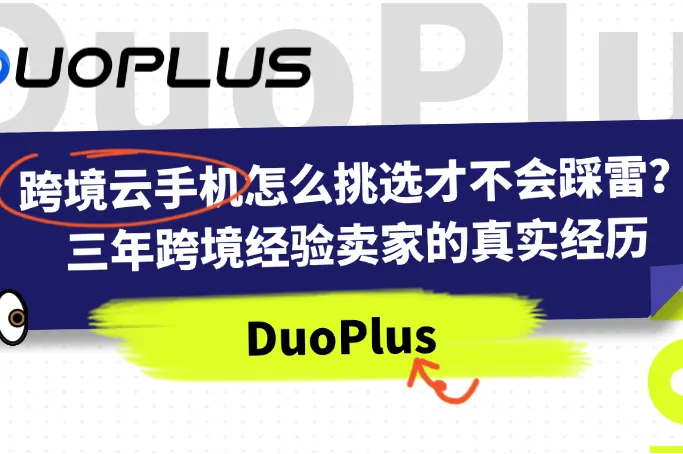真实用户测评！跨境云手机如何挑选才不是智商税？