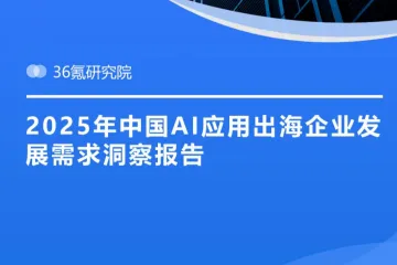 36Kr:2025年中国AI应用出海企业发展需求洞察报告