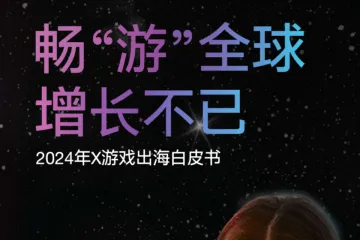 X：畅游全球增长不已2024年游戏出海白皮书