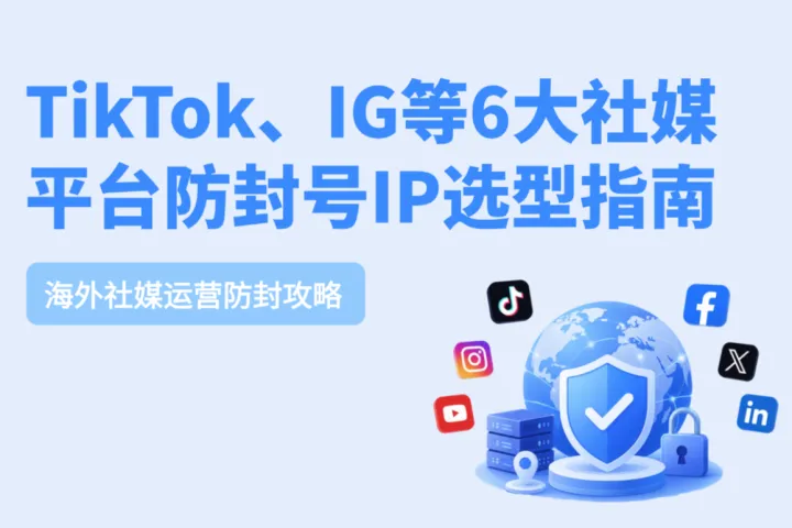 海外社媒代理IP：TikTok、IG等6大社媒平台防封号IP选择指南