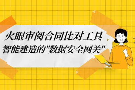火眼审阅合同比对工具:智能建造的"数据安全网关"已就位