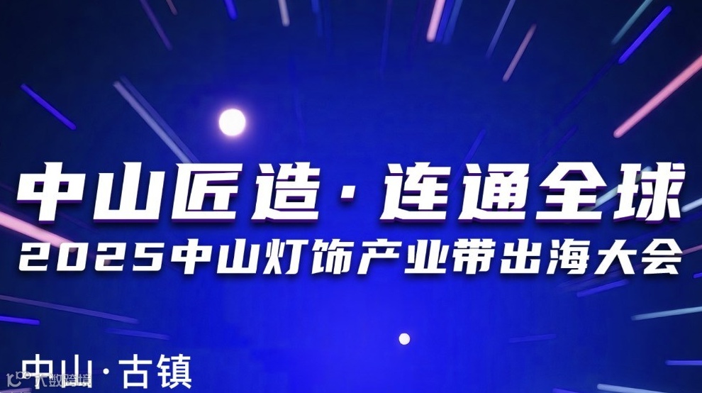 中山匠造·連通全球 2025中山燈飾產(chǎn)業(yè)帶出海大會(huì)