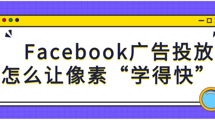 Facebook广告投放怎么让像素“学得快”？