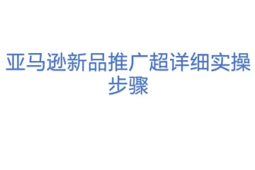 亚马逊新品推广超详细实操步骤