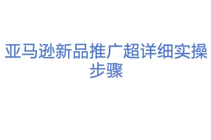亚马逊新品推广超详细实操步骤