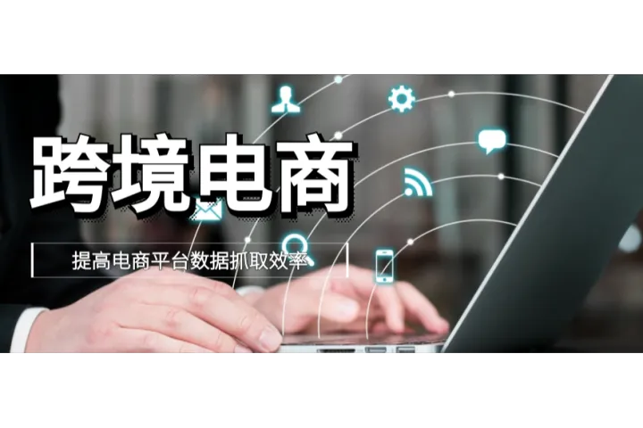 跨境电商：如何提高电商平台数据抓取效率？