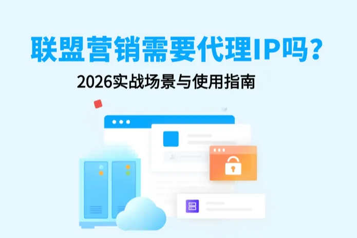 联盟营销为什么需要代理IP？2026实战场景与使用指南