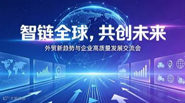 智链全球，共创未来——外贸出海新趋势与企业高质量发展交流会