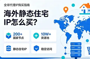 海外静态住宅IP怎么买？全球代理IP 200+国家节点+10W+资源池购买指南
