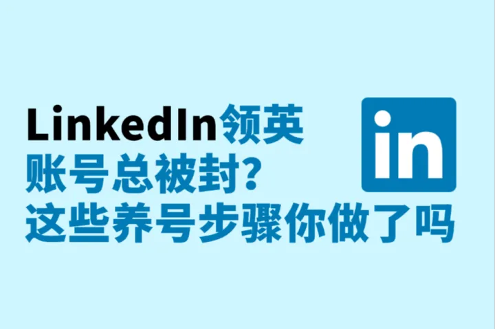 LinkedIn养号：LinkedIn领英账号总被封？做好这些养号步骤