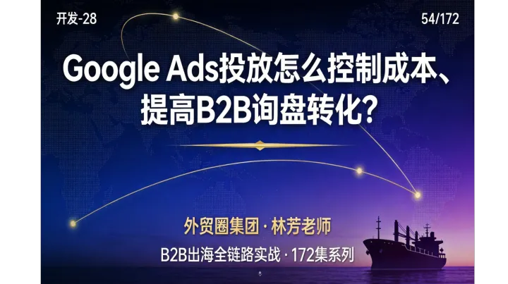 B2B出海054 | Google Ads投放怎么控制成本、提高B2B询盘转化？
