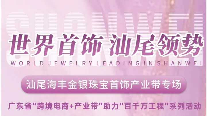 世界首饰·海丰领势 汕尾海丰金银珠宝首饰产业带专场活动