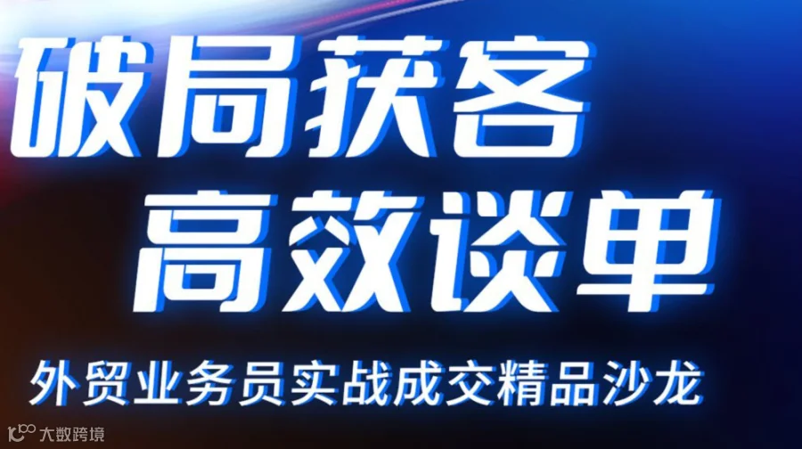 破局获客·高效谈单——外贸业务员实战成交精品沙龙