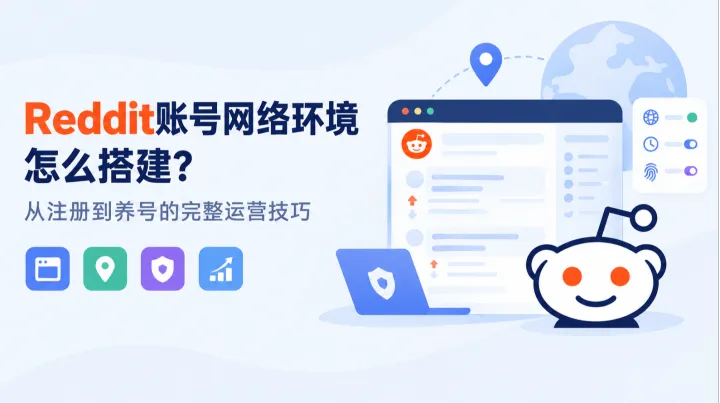 Reddit账号网络环境怎么搭建？从注册到养号的完整运营技巧