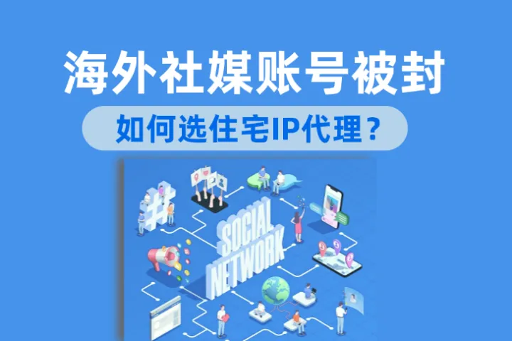 海外社媒账号频繁被封？如何选对住宅IP代理？