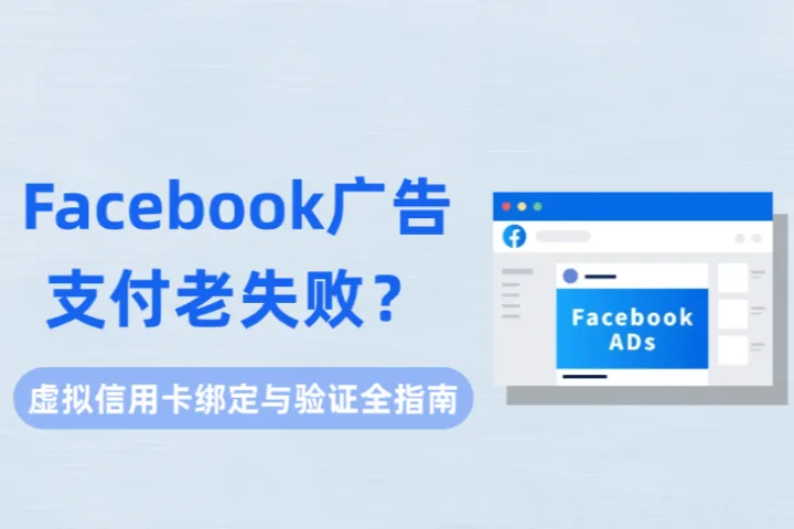 Facebook广告支付老失败？支付方式绑定与验证全指南
