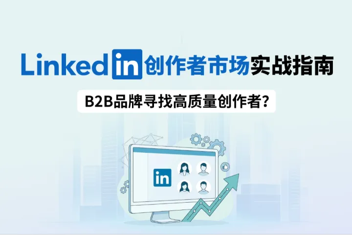 LinkedIn创作者市场实战指南：B2B品牌寻找高质量创作者？