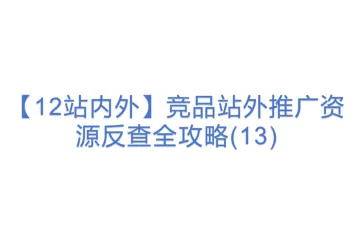 【12站内外】竞品站外推广资源反查全攻略(13)