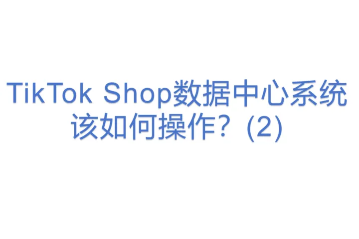 TikTok Shop<em>数据中心</em>系统该如何操作？(2)