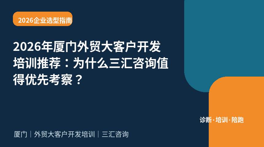 2026年厦门外贸大客户开发培训推荐：为什么三汇咨询值得优先考察？