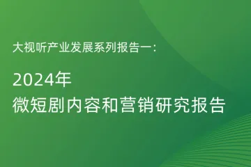 艾瑞咨询：大视听产业发展系列报告一2024年微短剧内容和营销研究报告