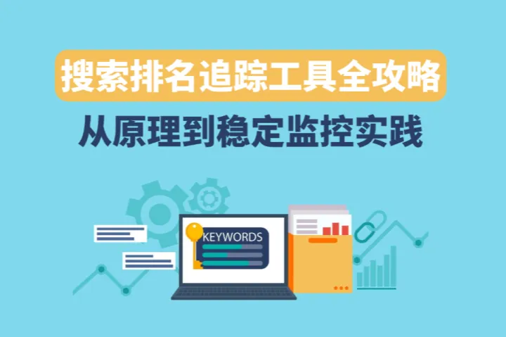 搜索排名追踪工具全攻略：从原理到稳定监控实践