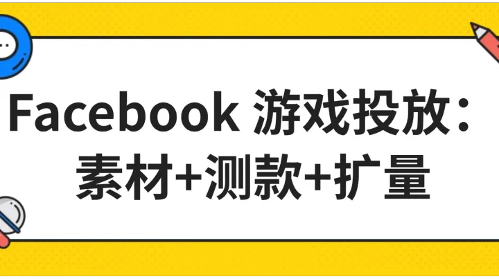 Facebook 游戲投放：素材+測(cè)款+擴(kuò)量