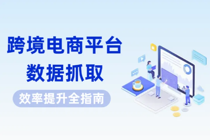 跨境电商：如何提高电商平台数据抓取效率？