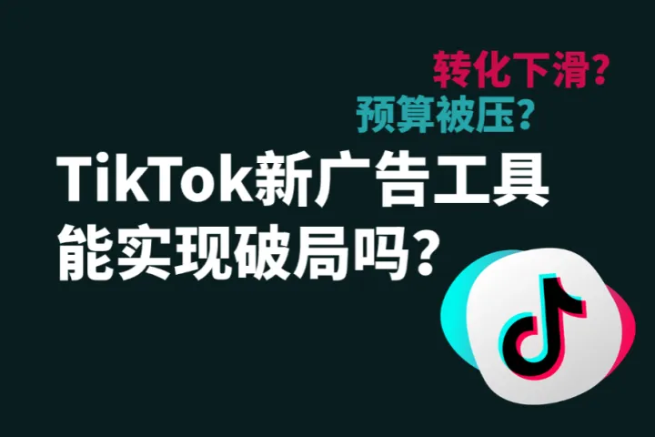 预算被压、转化下滑？TikTok推出的新广告工具或成破局关键